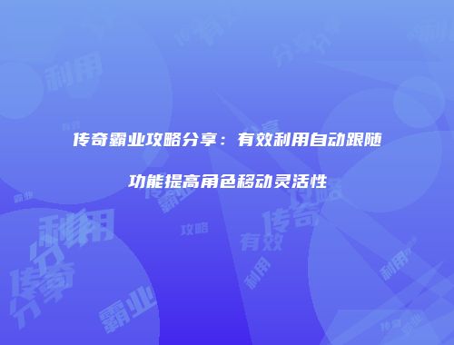 传奇霸业攻略分享：有效利用自动跟随功能提高角色移动灵活性