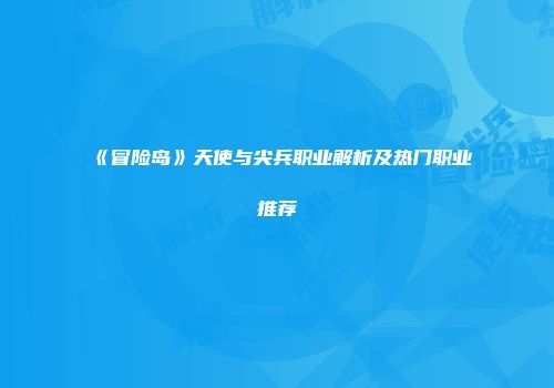 《冒险岛》天使与尖兵职业解析及热门职业推荐