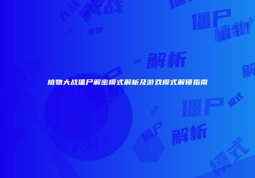 植物大战僵尸解密模式解析及游戏模式解锁指南