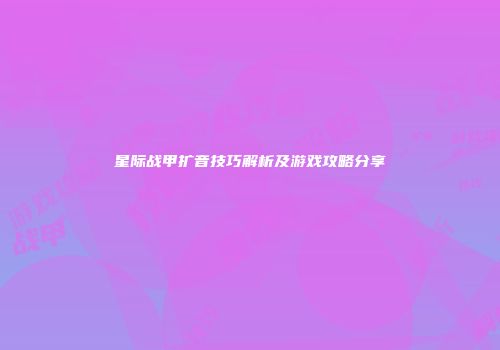 星际战甲扩音技巧解析及游戏攻略分享