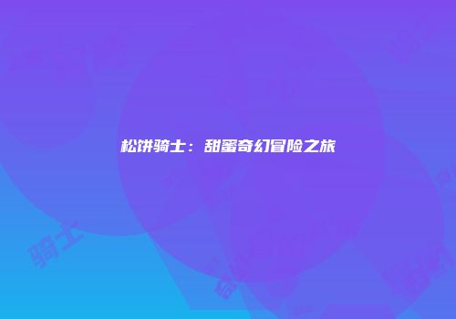 松饼骑士：甜蜜奇幻冒险之旅