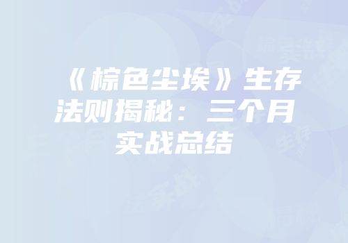 《棕色尘埃》生存法则揭秘：三个月实战总结