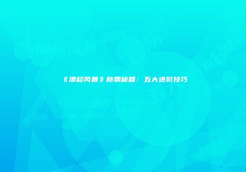 《漂移风暴》称霸秘籍：五大进阶技巧