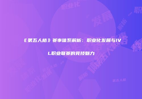 《第五人格》赛事体系解析：职业化发展与IVL职业联赛的竞技魅力