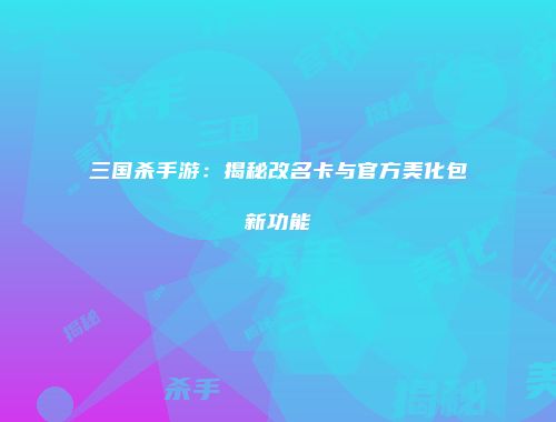三国杀手游：揭秘改名卡与官方美化包新功能