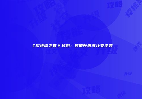 《樱桃湾之夏》攻略：技能升级与社交逆袭