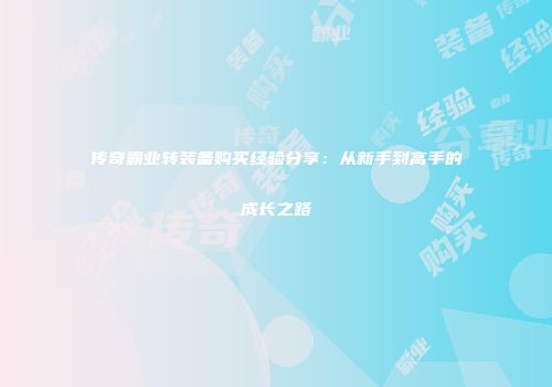 传奇霸业转装备购买经验分享：从新手到高手的成长之路
