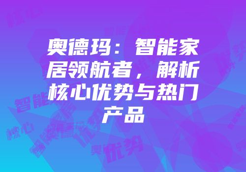 奥德玛：智能家居领航者，解析核心优势与热门产品