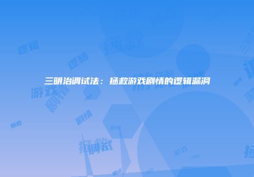 三明治调试法：拯救游戏剧情的逻辑漏洞