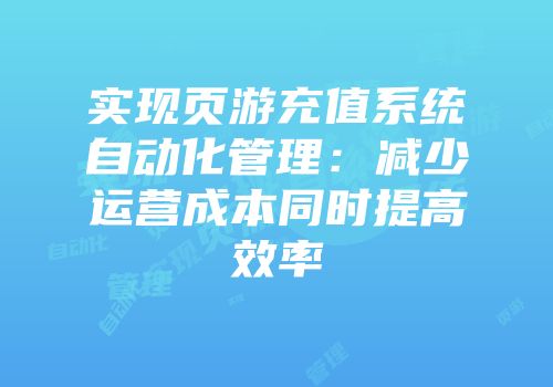 实现页游充值系统自动化管理：减少运营成本同时提高效率