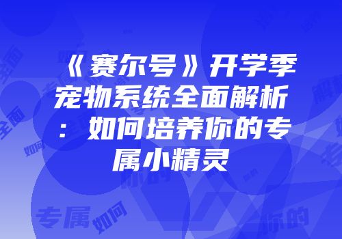 《赛尔号》开学季宠物系统全面解析：如何培养你的专属小精灵