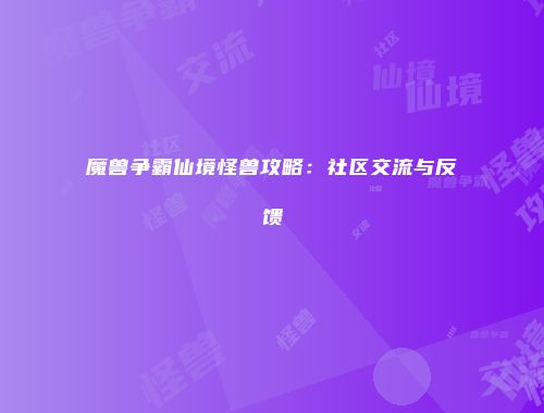 魔兽争霸仙境怪兽攻略：社区交流与反馈