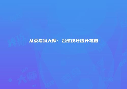 从菜鸟到大师：台球技巧提升攻略