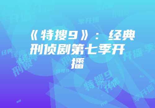 《特搜9》：经典刑侦剧第七季开播