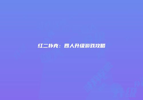 红二扑克：四人升级游戏攻略