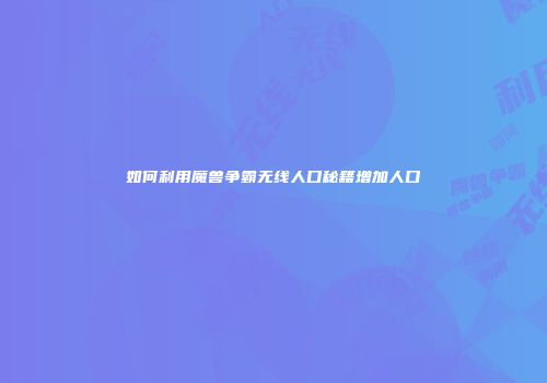 如何利用魔兽争霸无线人口秘籍增加人口