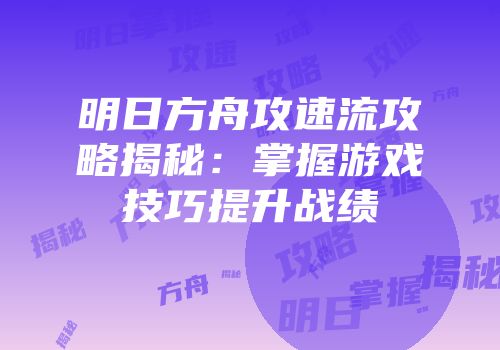 明日方舟攻速流攻略揭秘：掌握游戏技巧提升战绩