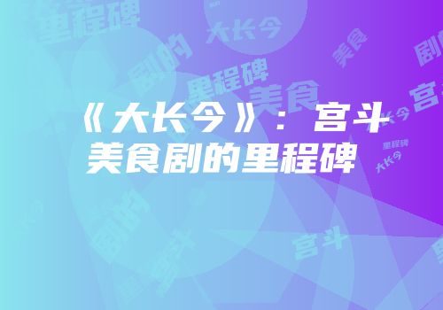 《大长今》：宫斗美食剧的里程碑