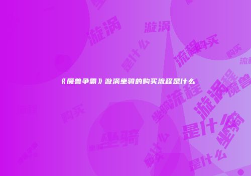 《魔兽争霸》漩涡坐骑的购买流程是什么