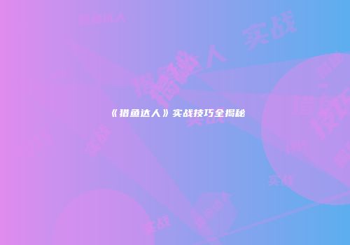 《猎鱼达人》实战技巧全揭秘