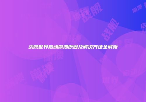 战舰世界启动崩溃原因及解决方法全解析