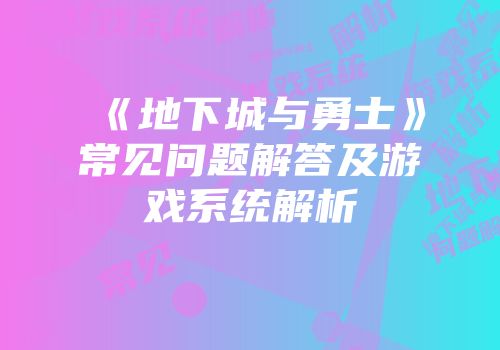 《地下城与勇士》常见问题解答及游戏系统解析