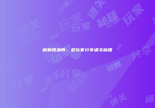 破解鳄鱼阵：老玩家分享通关秘籍