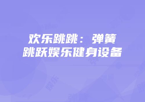 欢乐跳跳：弹簧跳跃娱乐健身设备