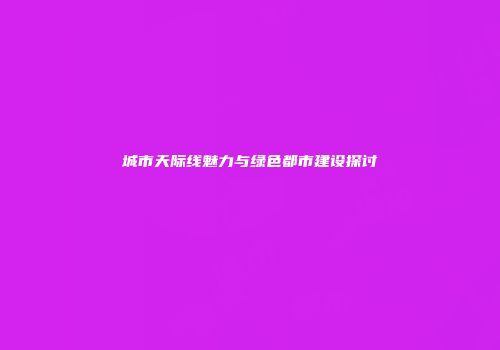 城市天际线魅力与绿色都市建设探讨