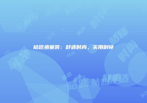 咕咚鱼童装：舒适时尚，实用耐穿