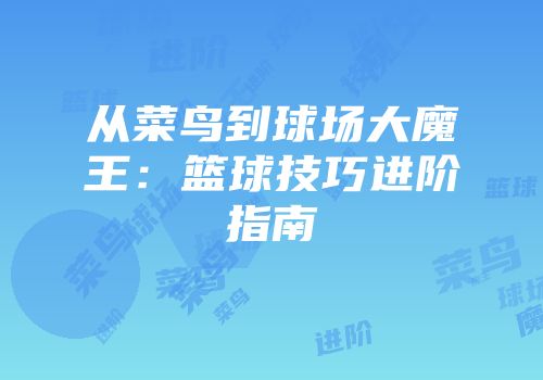 从菜鸟到球场大魔王：篮球技巧进阶指南