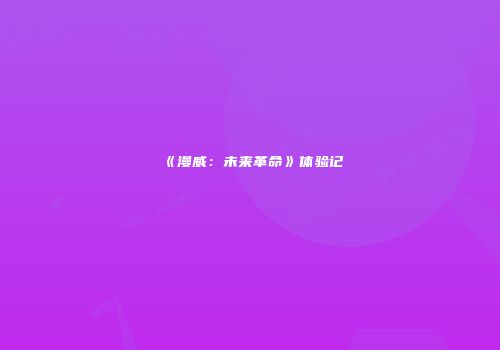 《漫威：未来革命》体验记