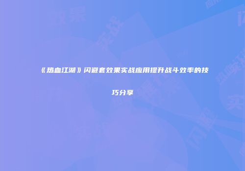 《热血江湖》闪避套效果实战应用提升战斗效率的技巧分享
