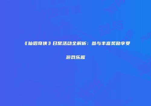 《仙侣奇侠》日常活动全解析：参与丰富奖励享受游戏乐趣