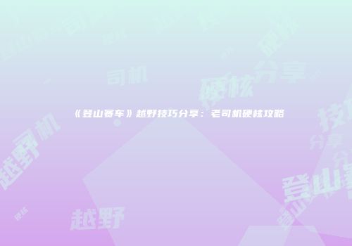 《登山赛车》越野技巧分享：老司机硬核攻略