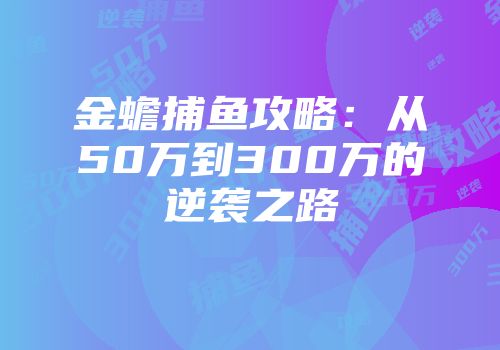 金蟾捕鱼攻略：从50万到300万的逆袭之路
