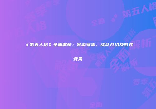 《第五人格》全面解析：赛季赛事、战队介绍及游戏背景
