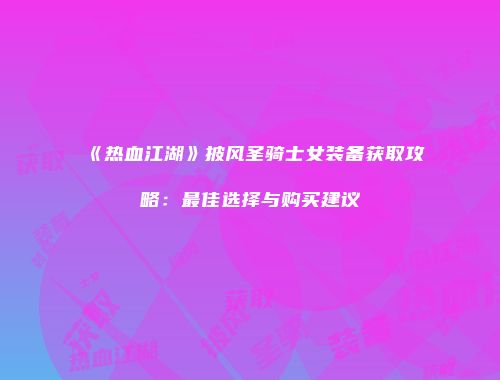 《热血江湖》披风圣骑士女装备获取攻略：最佳选择与购买建议