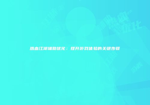 热血江湖辅助优化：提升游戏体验的关键步骤