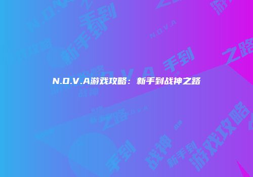 N.O.V.A游戏攻略：新手到战神之路