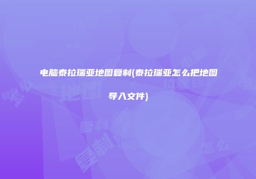 电脑泰拉瑞亚地图复制(泰拉瑞亚怎么把地图导入文件)