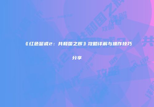 《红色警戒2：共和国之辉》攻略详解与操作技巧分享