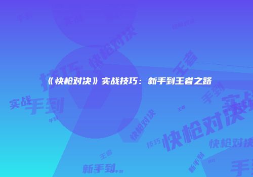 《快枪对决》实战技巧：新手到王者之路