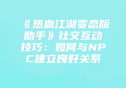 《热血江湖变态版助手》社交互动技巧：如何与NPC建立良好关系