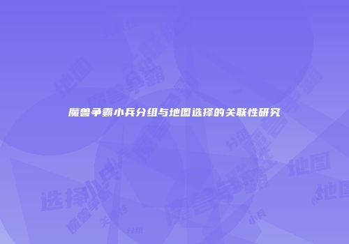 魔兽争霸小兵分组与地图选择的关联性研究