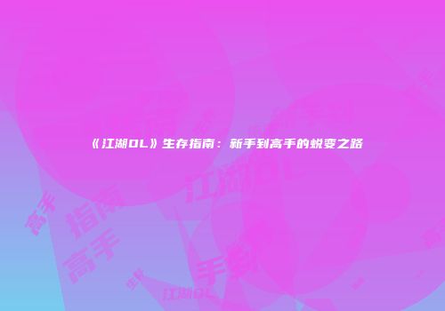 《江湖OL》生存指南：新手到高手的蜕变之路