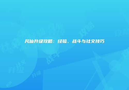 凡仙升级攻略：经验、战斗与社交技巧