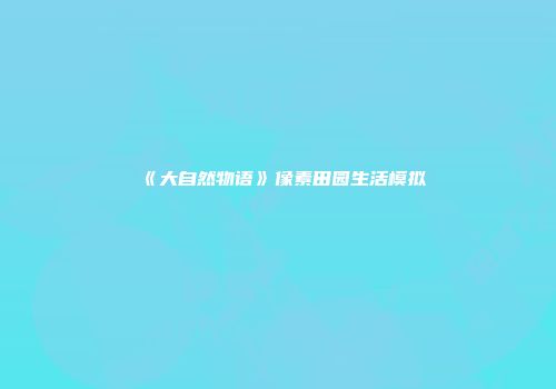 《大自然物语》像素田园生活模拟