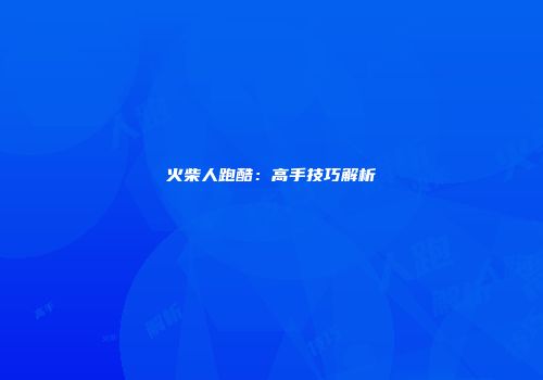 火柴人跑酷：高手技巧解析