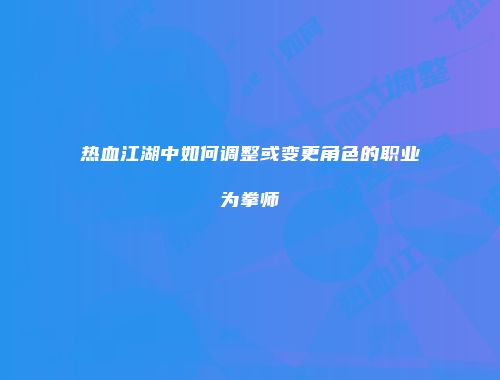 热血江湖中如何调整或变更角色的职业为拳师